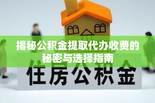 龙马潭揭秘公积金提取代办收费的秘密与选择指南