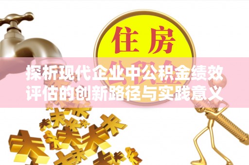龙马潭探析现代企业中公积金绩效评估的创新路径与实践意义