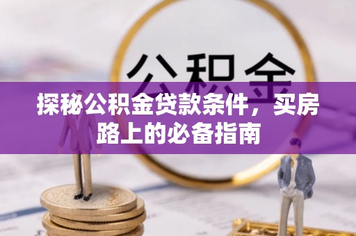 龙马潭探秘公积金贷款条件，买房路上的必备指南