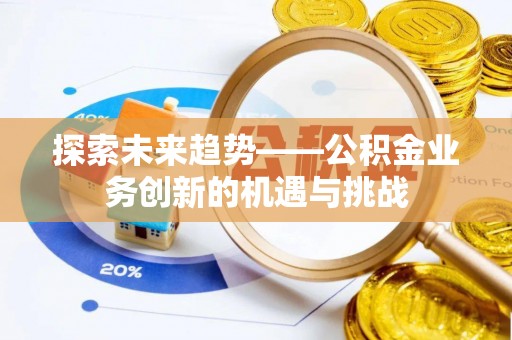 龙马潭探索未来趋势——公积金业务创新的机遇与挑战