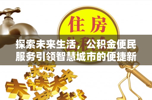 龙马潭探索未来生活，公积金便民服务引领智慧城市的便捷新体验