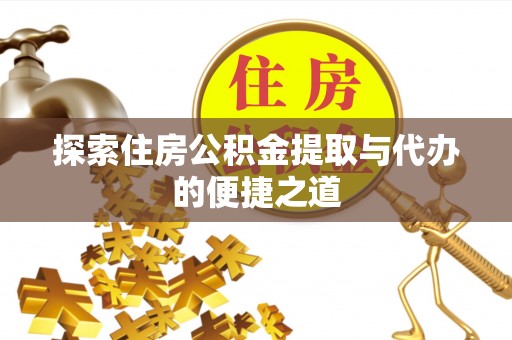 龙马潭探索住房公积金提取与代办的便捷之道