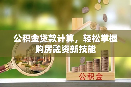 龙马潭公积金贷款计算，轻松掌握购房融资新技能