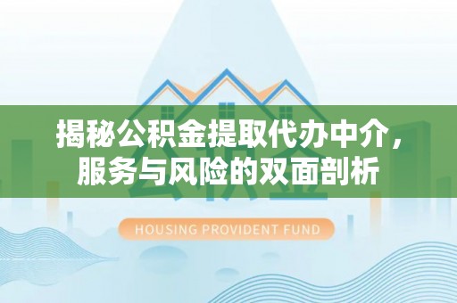 龙马潭揭秘公积金提取代办中介，服务与风险的双面剖析