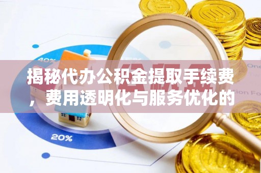 龙马潭揭秘代办公积金提取手续费，费用透明化与服务优化的关键