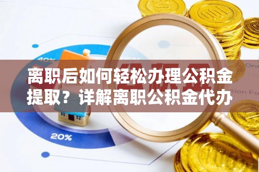 龙马潭离职后如何轻松办理公积金提取？详解离职公积金代办提取流程