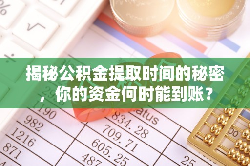 龙马潭揭秘公积金提取时间的秘密，你的资金何时能到账？