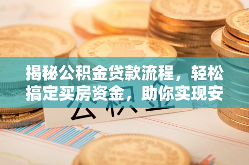 龙马潭揭秘公积金贷款流程，轻松搞定买房资金，助你实现安居梦想