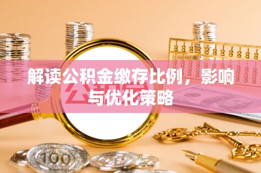 龙马潭解读公积金缴存比例，影响与优化策略