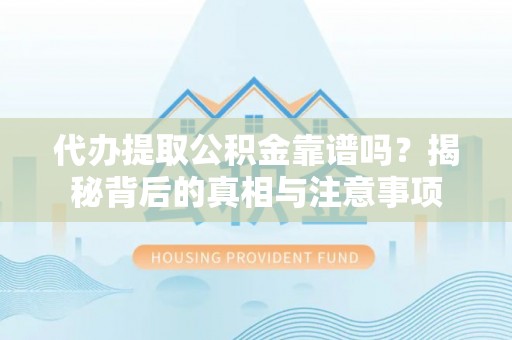 龙马潭代办提取公积金靠谱吗？揭秘背后的真相与注意事项
