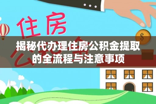龙马潭揭秘代办理住房公积金提取的全流程与注意事项