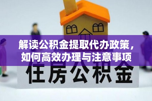 龙马潭解读公积金提取代办政策，如何高效办理与注意事项
