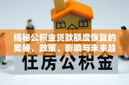 龙马潭揭秘公积金贷款额度恢复的奥秘，政策、影响与未来趋势