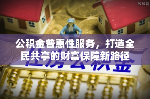 龙马潭公积金普惠性服务，打造全民共享的财富保障新路径