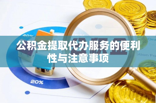 龙马潭公积金提取代办服务的便利性与注意事项