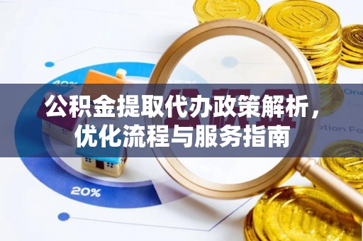 龙马潭公积金提取代办政策解析，优化流程与服务指南