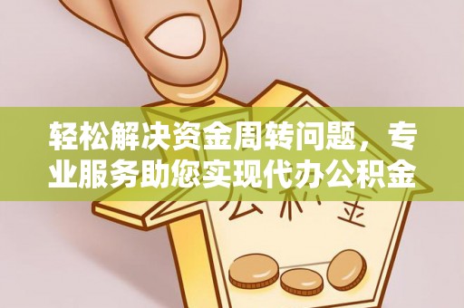 龙马潭轻松解决资金周转问题，专业服务助您实现代办公积金提取