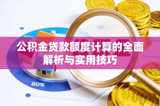 龙马潭公积金贷款额度计算的全面解析与实用技巧