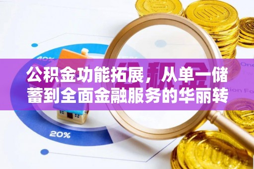 龙马潭公积金功能拓展，从单一储蓄到全面金融服务的华丽转身