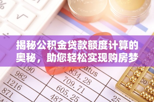 龙马潭揭秘公积金贷款额度计算的奥秘，助您轻松实现购房梦想