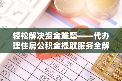 龙马潭轻松解决资金难题——代办理住房公积金提取服务全解析