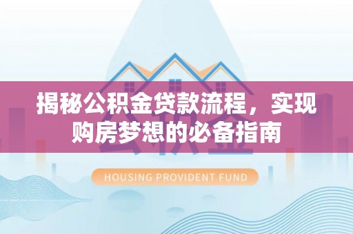 龙马潭揭秘公积金贷款流程，实现购房梦想的必备指南
