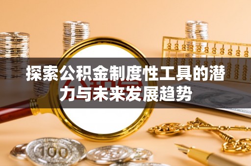 龙马潭探索公积金制度性工具的潜力与未来发展趋势