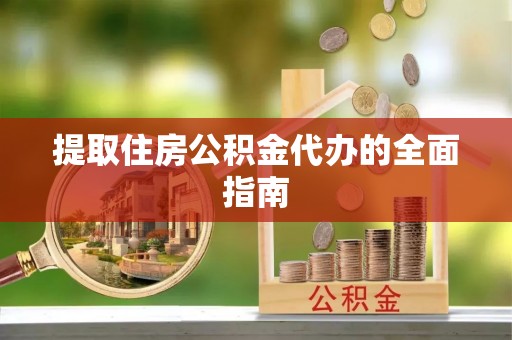 龙马潭提取住房公积金代办的全面指南
