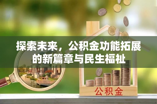 龙马潭探索未来，公积金功能拓展的新篇章与民生福祉