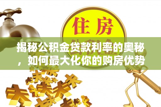 龙马潭揭秘公积金贷款利率的奥秘，如何最大化你的购房优势