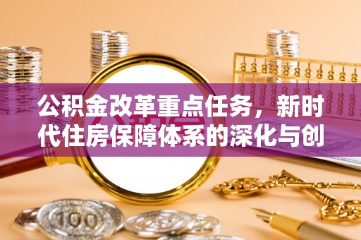 龙马潭公积金改革重点任务，新时代住房保障体系的深化与创新