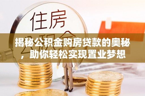 龙马潭揭秘公积金购房贷款的奥秘，助你轻松实现置业梦想