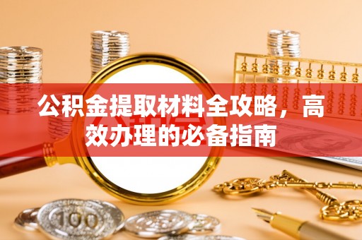龙马潭公积金提取材料全攻略，高效办理的必备指南