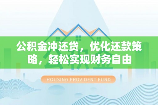 龙马潭公积金冲还贷，优化还款策略，轻松实现财务自由