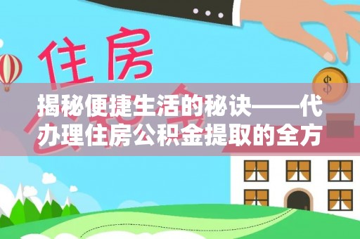 龙马潭揭秘便捷生活的秘诀——代办理住房公积金提取的全方位指南