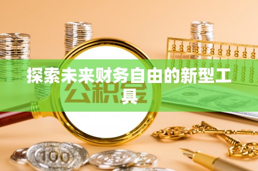 龙马潭探索未来财务自由的新型工具