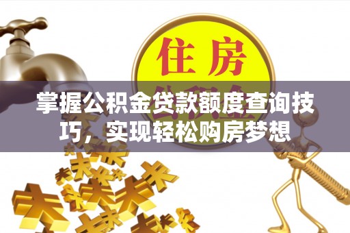 龙马潭掌握公积金贷款额度查询技巧，实现轻松购房梦想