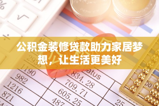 龙马潭公积金装修贷款助力家居梦想，让生活更美好