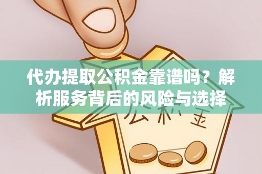 龙马潭代办提取公积金靠谱吗？解析服务背后的风险与选择