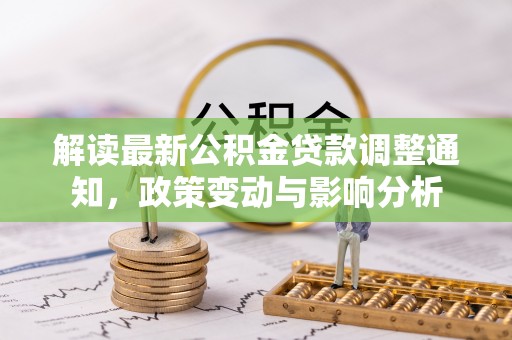 龙马潭解读最新公积金贷款调整通知，政策变动与影响分析