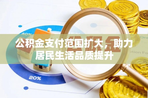 龙马潭公积金支付范围扩大，助力居民生活品质提升