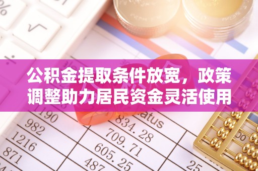 龙马潭公积金提取条件放宽，政策调整助力居民资金灵活使用