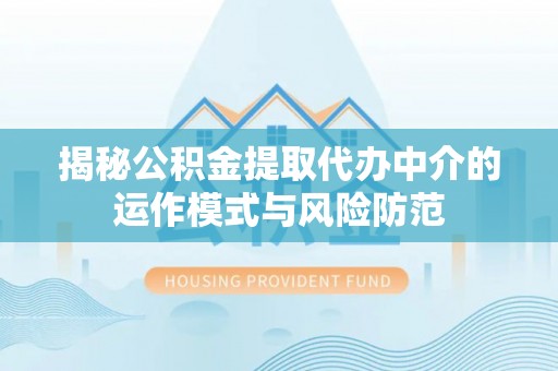 龙马潭揭秘公积金提取代办中介的运作模式与风险防范