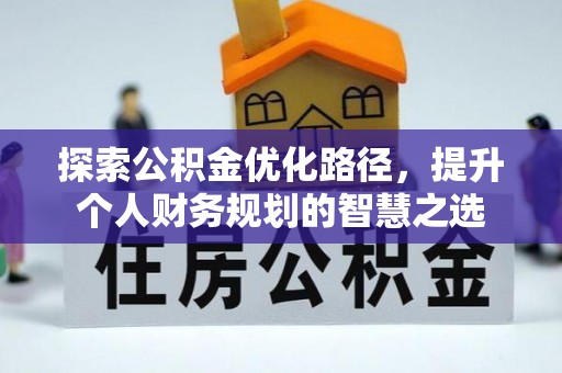 龙马潭探索公积金优化路径，提升个人财务规划的智慧之选