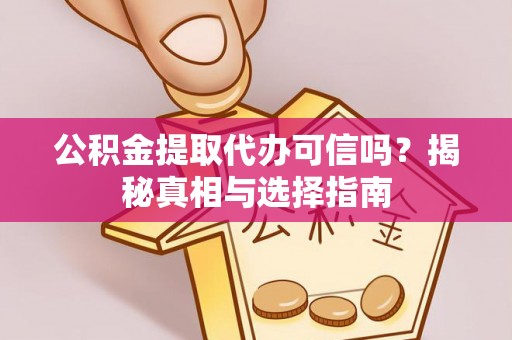 龙马潭公积金提取代办可信吗？揭秘真相与选择指南