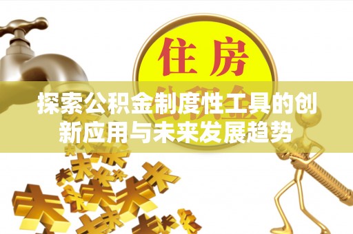 龙马潭探索公积金制度性工具的创新应用与未来发展趋势