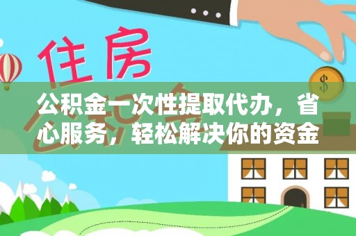 龙马潭公积金一次性提取代办，省心服务，轻松解决你的资金需求