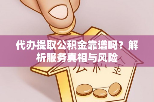 龙马潭代办提取公积金靠谱吗？解析服务真相与风险