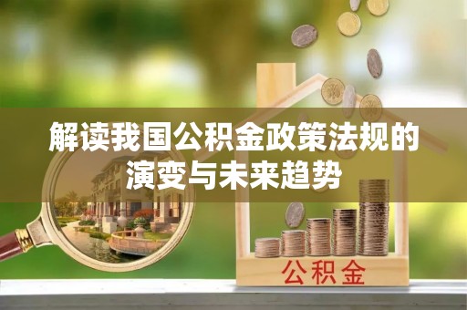 龙马潭解读我国公积金政策法规的演变与未来趋势