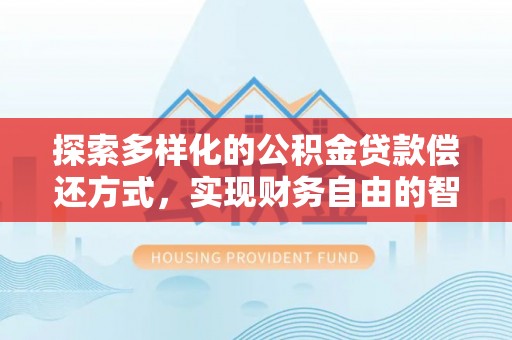 龙马潭探索多样化的公积金贷款偿还方式，实现财务自由的智慧选择